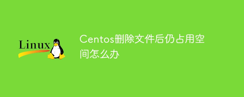 Centos删除文件后仍占用空间怎么办