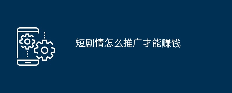 短剧情怎么推广才能赚钱