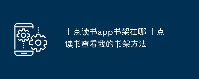 十点读书app书架在哪 十点读书查看我的书架方法