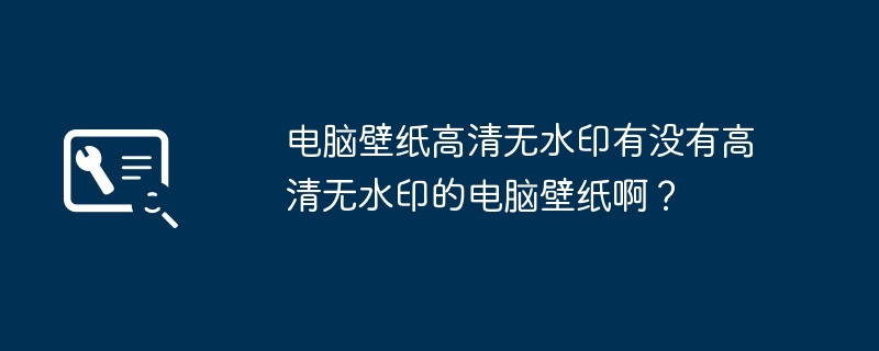 电脑壁纸高清无水印有没有高清无水印的电脑壁纸啊？