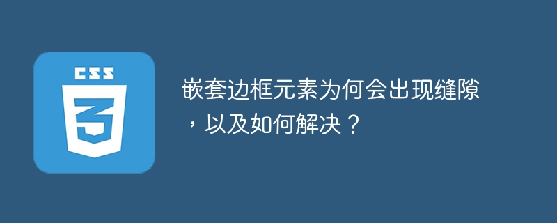 嵌套边框元素为何会出现缝隙，以及如何解决？