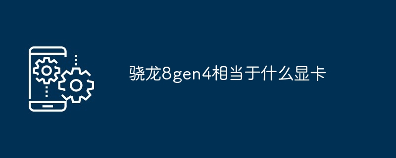 骁龙8gen4相当于什么显卡