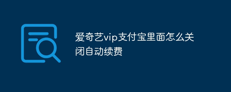 爱奇艺vip支付宝里面怎么关闭自动续费