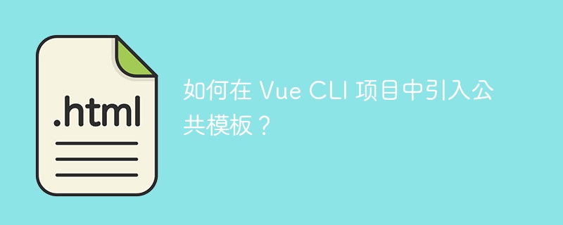 如何在 Vue CLI 项目中引入公共模板？