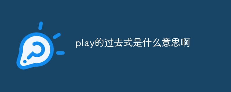 play的过去式是什么意思啊