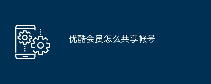 优酷会员怎么共享帐号