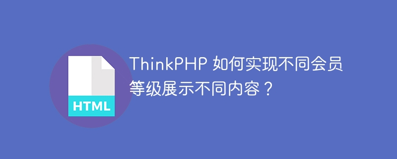 ThinkPHP 如何实现不同会员等级展示不同内容？