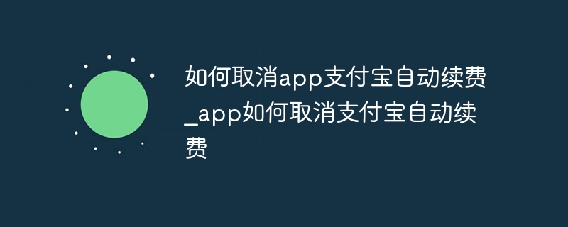 如何取消app支付宝自动续费_app如何取消支付宝自动续费