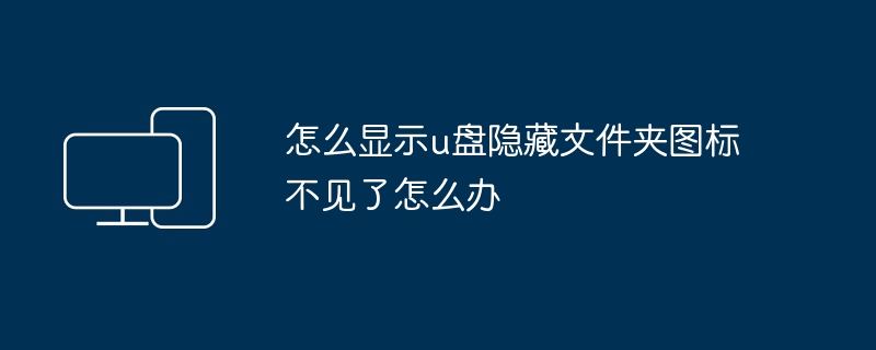 怎么显示u盘隐藏文件夹图标不见了怎么办