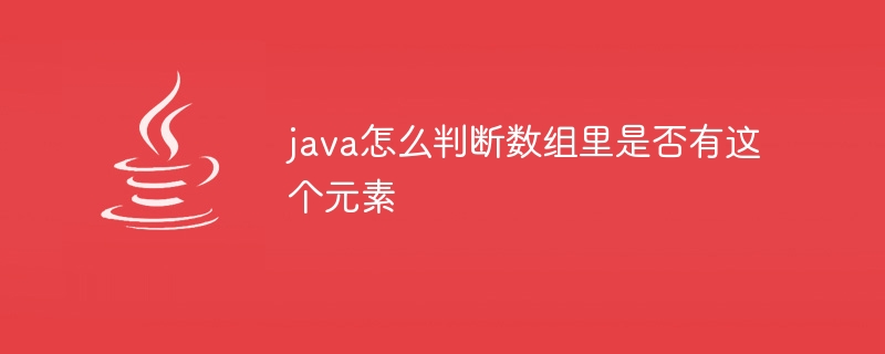 java怎么判断数组里是否有这个元素