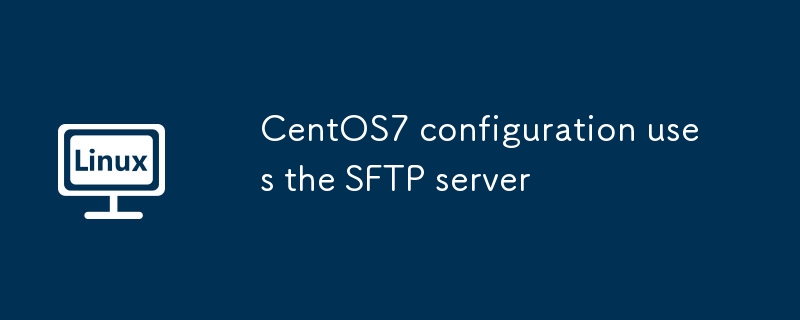 CentOS7 configuration uses the SFTP server