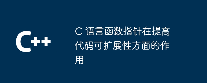 C 语言函数指针在提高代码可扩展性方面的作用