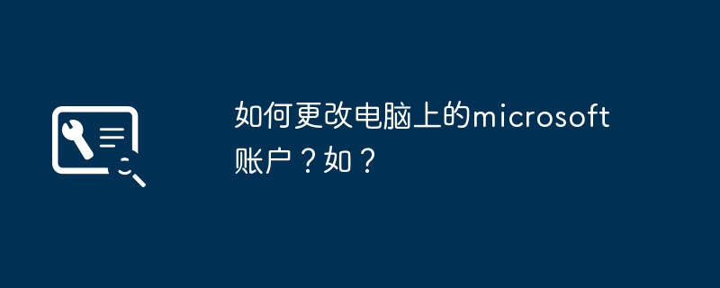 如何更改电脑上的microsoft账户？如？