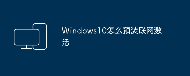 Windows10怎么预装联网激活