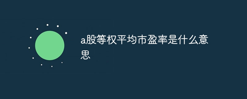 a股等权平均市盈率是什么意思