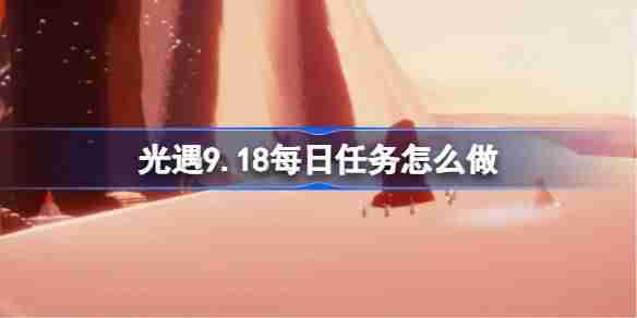 《光遇》9.18每日任务怎么做