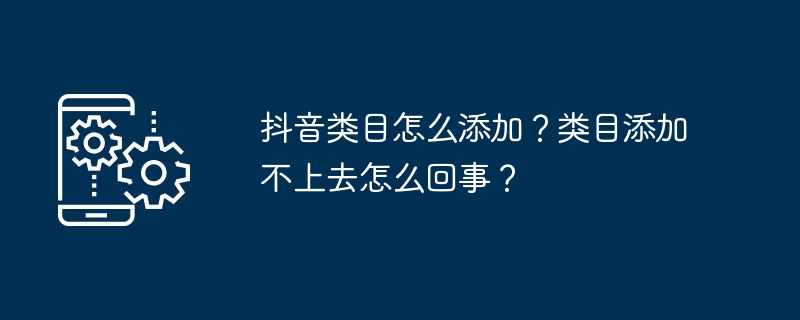 抖音类目怎么添加？类目添加不上去怎么回事？