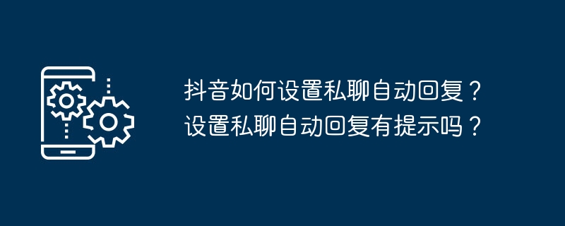 抖音如何设置私聊自动回复？设置私聊自动回复有提示吗？