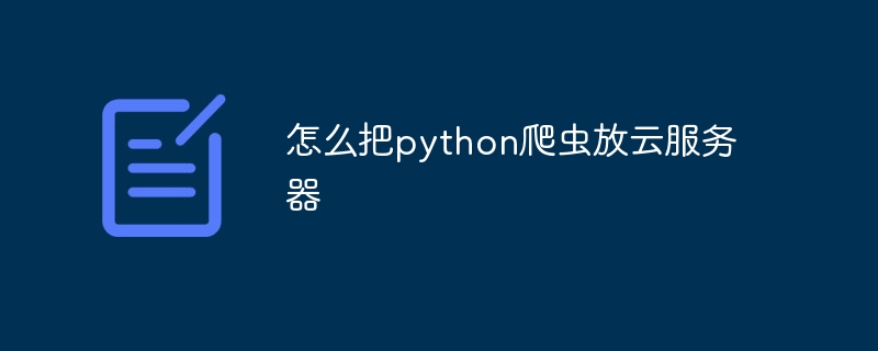 怎么把python爬虫放云服务器