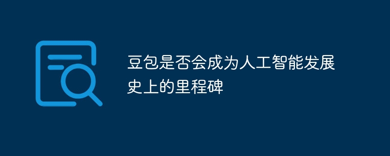 豆包是否会成为人工智能发展史上的里程碑