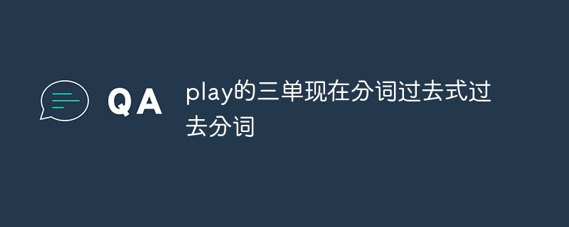 play的三单现在分词过去式过去分词