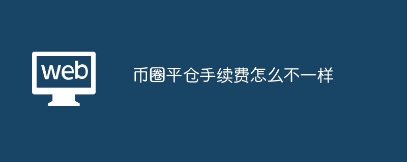 币圈平仓手续费怎么不一样_币圈平仓手续费为何有所不同