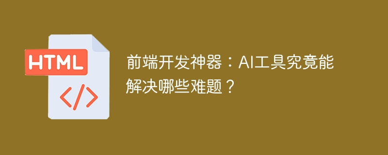 前端开发神器：AI工具究竟能解决哪些难题？