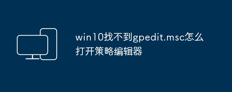 win10找不到gpedit.msc怎么打开策略编辑器