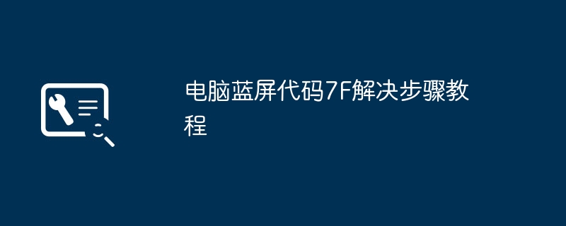 电脑蓝屏代码7F解决步骤教程