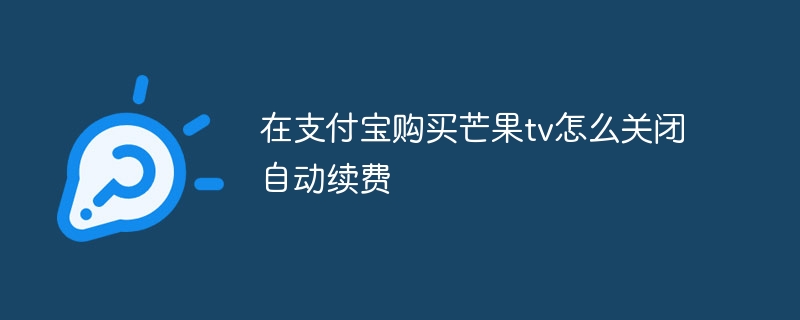 在支付宝购买芒果tv怎么关闭自动续费