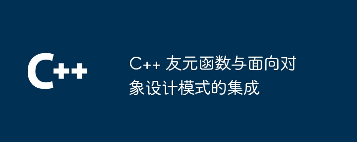 C++ 友元函数与面向对象设计模式的集成