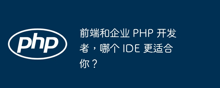 前端和企业 PHP 开发者，哪个 IDE 更适合你？