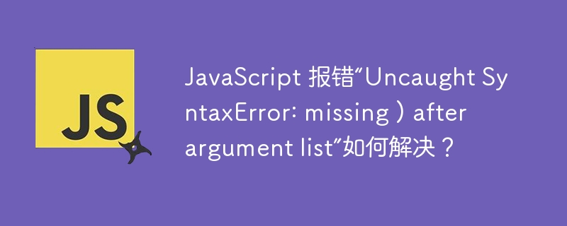 JavaScript 报错“Uncaught SyntaxError: missing ) after argument list”如何解决？