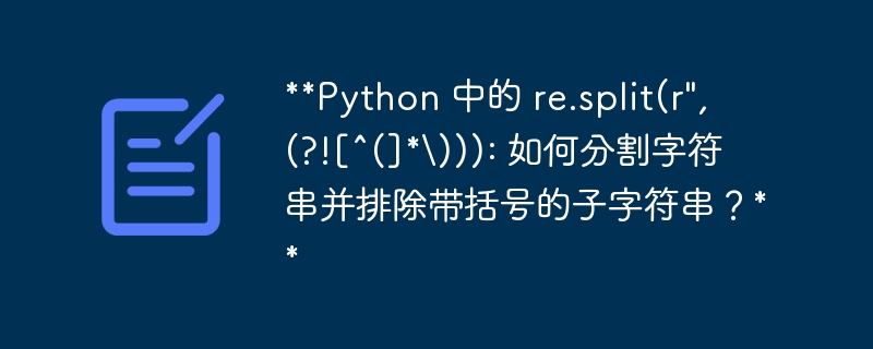 **Python 中的 re.split(r\", (?![^(]*\\))): 如何分割字符串并排除带括号的子字符串？**