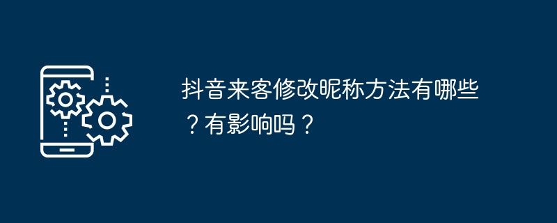 抖音来客修改昵称方法有哪些？有影响吗？