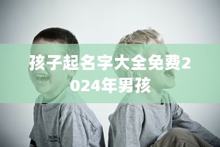 孩子起名字大全免费2024年男孩