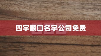四字顺口名字公司免费  第1张