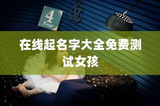 在线起名字大全免费测试女孩 第1张 在线起名字大全免费测试女孩 第1张