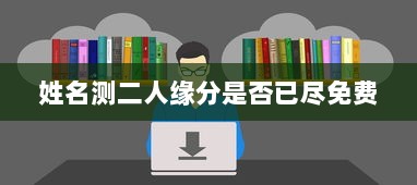 姓名测二人缘分是否已尽免费