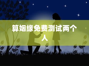 算姻缘免费测试两个人 第1张 算姻缘免费测试两个人 第1张