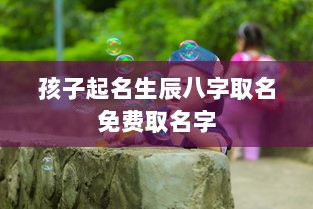 孩子起名生辰八字取名免费取名字 第1张 孩子起名生辰八字取名免费取名字 第1张