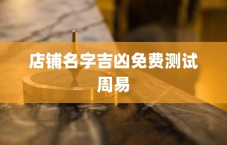 店铺名字吉凶免费测试周易 第1张 店铺名字吉凶免费测试周易 第1张