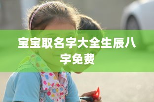 宝宝取名字大全生辰八字免费 第1张 宝宝取名字大全生辰八字免费 第1张