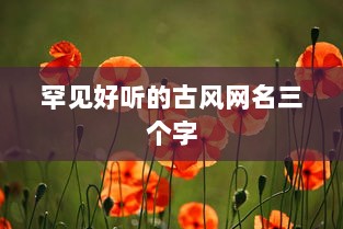 罕见好听的古风网名三个字