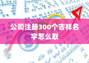 公司注册300个吉祥名字怎么取