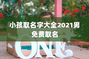 小孩取名字大全2021男免费取名 第1张 小孩取名字大全2021男免费取名 第1张