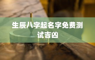 生辰八字起名字免费测试吉凶