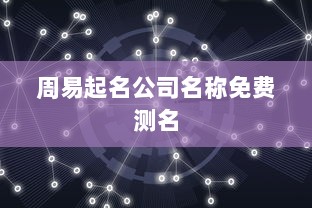 周易起名公司名称免费测名 第1张 周易起名公司名称免费测名 第1张