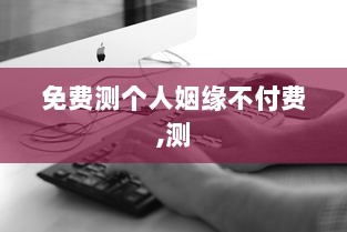 免费测个人姻缘不付费,测