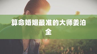 算命婚姻最准的大师姜泊全